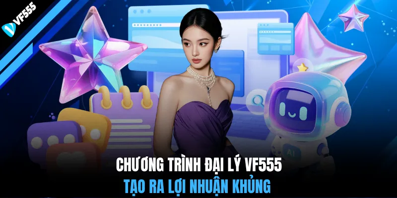 Chương trình đại lý VF555 tạo ra lợi nhuận khủng
