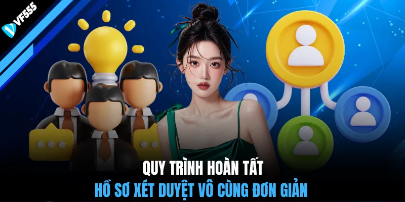 Quy trình hoàn tất hồ sơ xét duyệt vô cùng đơn giản